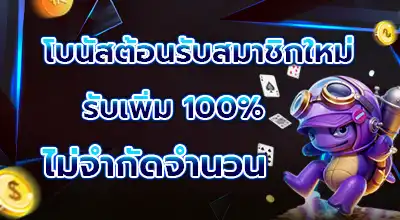 โบนัสต้อนรับสมาชิกใหม่ รับเพิ่ม 100% ไม่จำกัดจำนวน